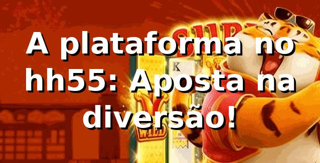 A plataforma no hh55: Aposta na diversão! 🎲