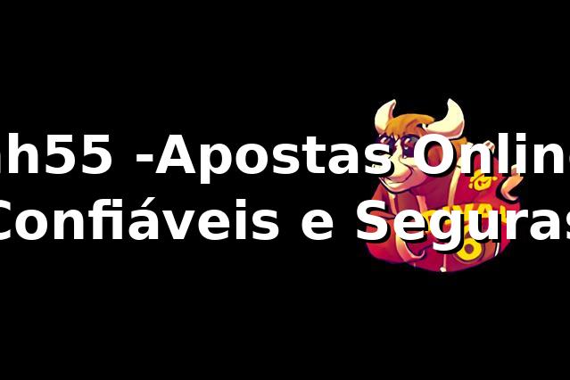 hh55 -Apostas Online Confiáveis e Seguras