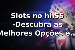 Slots no hh55 -Descubra as Melhores Opções em 2025 🎰