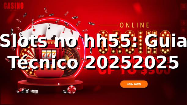 Slots no hh55: Guia Técnico 2025/2025 🎰